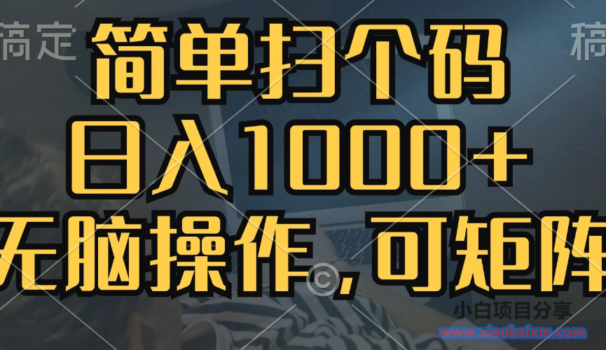 简单扫个码，日入1000 ，单机30，做就有，可矩阵，无脑操作-小白项目分享网