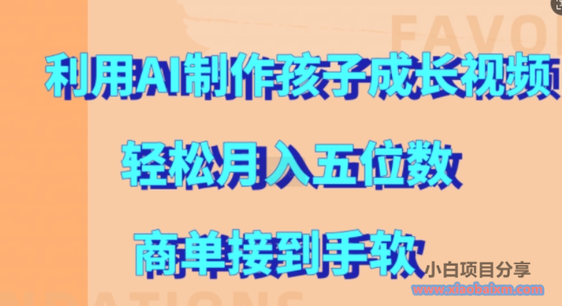 利用AI制作孩子成长视频，轻松月入五位数，商单接到手软【揭秘】-小白项目分享网