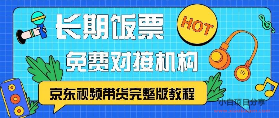 京东视频带货完整版教程，长期饭票、免费对接机构-小白项目分享网