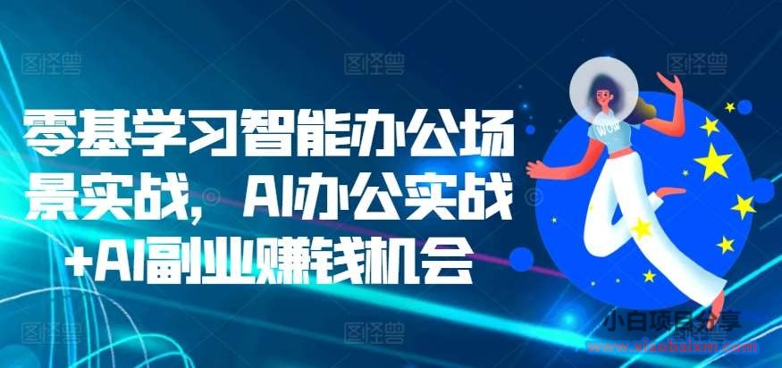 零基学习智能办公场景实战，AI办公实战+AI副业赚钱机会-小白项目分享网