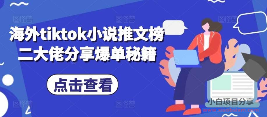 海外tiktok小说推文榜二大佬分享爆单秘籍-小白项目分享网