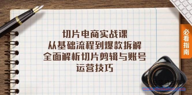 切片电商实战课：从基础流程到爆款拆解，全面解析切片剪辑与账号运营技巧-小白项目分享网