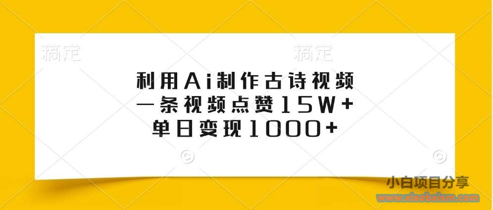 利用Ai制作古诗视频，一条视频点赞15W+，单日变现1000+-小白项目分享网