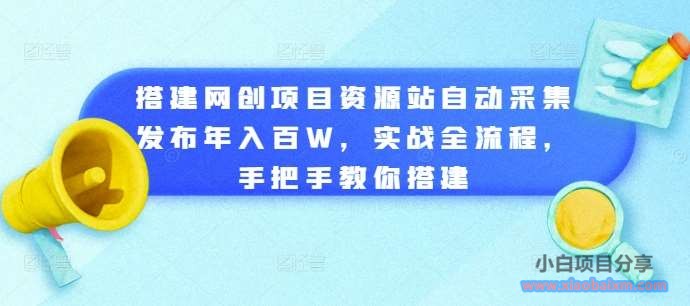 搭建网创项目资源站自动采集发布年入百W，实战全流程，手把手教你搭建【揭秘】-小白项目分享网