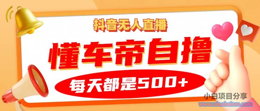 抖音无人直播“懂车帝”自撸玩法，每天2小时收益500+-小白项目分享网