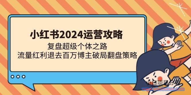 （13194期）小红书2024运营攻略：复盘超级个体之路 流量红利退去百万博主破局翻盘-小白项目分享网