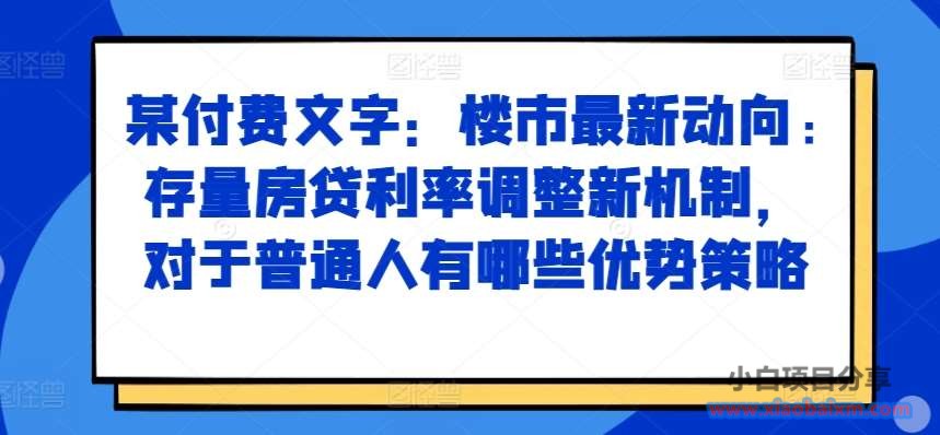 某付费文章：楼市最新动向，存量房贷利率调整新机制，对于普通人有哪些优势策略-小白项目分享网