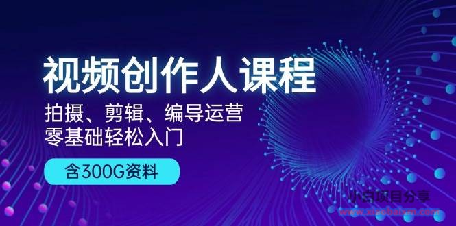 （13203期）视频创作人课程！拍摄、剪辑、编导运营，零基础轻松入门，含300G资料-小白项目分享网