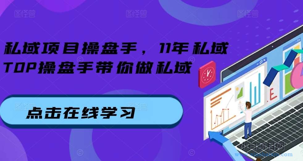 私域项目操盘手，11年私域TOP操盘手带你做私域-小白项目分享网