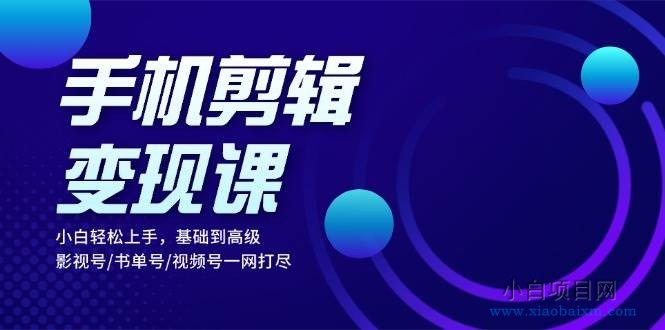 （13231期）手机剪辑变现课：小白轻松上手，基础到高级 影视号/书单号/视频号一网打尽-小白项目分享网