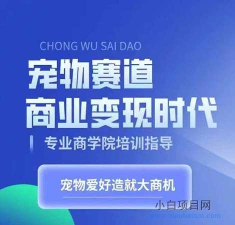 宠物赛道商业变现时代，学习宠物短视频带货变现，将宠物热爱变成事业-小白项目分享网