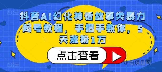 抖音AI幻化神话故事类暴力起号教程，手把手教你，5天涨粉1万-小白项目分享网