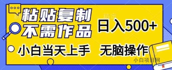 粘贴复制，无需作品，日入500+，小白当天上手，无脑操作-小白项目分享网