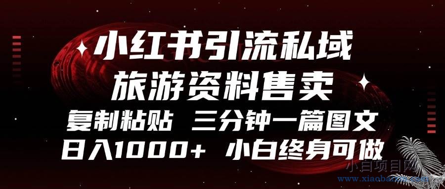 小红书引流私域旅游资料售卖，复制粘贴，三分钟一篇图文，日入1000+-小白项目分享网