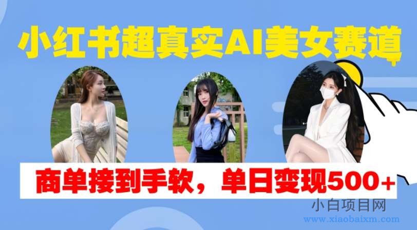 小红书超真实AI美女赛道，商单拿到手软，单日变现500+-小白项目分享网