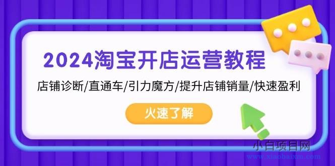 2024淘宝开店运营教程：店铺诊断/直通车/引力魔方/提升店铺销量/快速盈利-小白项目分享网