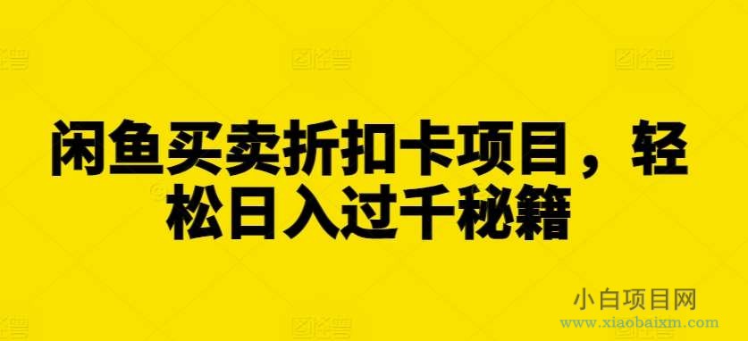 闲鱼买卖折扣卡项目，轻松日入过千秘籍【揭秘】-小白项目分享网