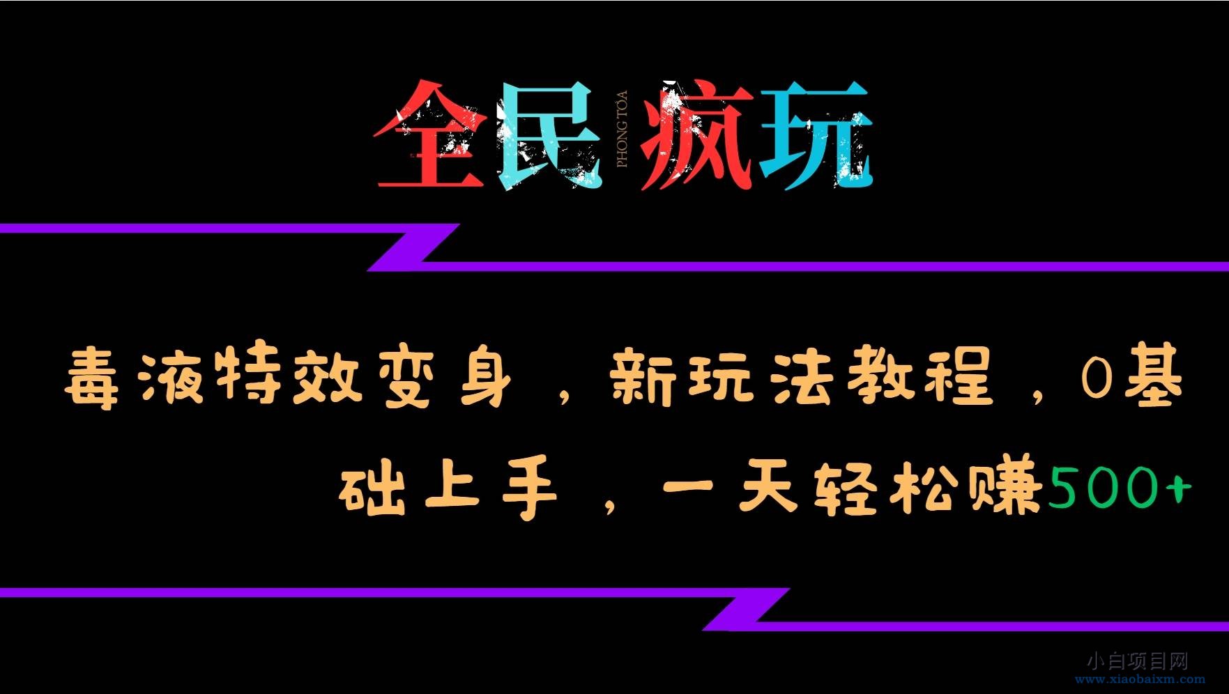 全民疯玩的毒液特效变身，新玩法教程，0基础上手，一天轻松赚500+-小白项目分享网