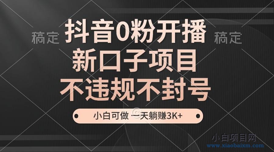 抖音0粉开播，新口子项目，不违规不封号，小白可做，一天躺赚3K+-小白项目分享网