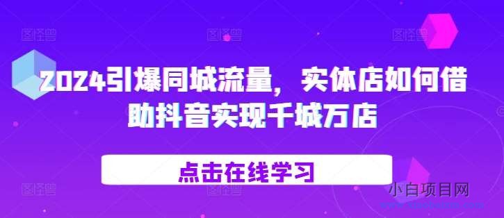 2024引爆同城流量，​实体店如何借助抖音实现千城万店-小白项目分享网