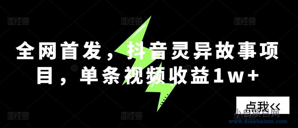 全网首发，抖音灵异故事项目，单条视频收益1w+-小白项目分享网