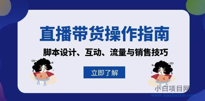 直播带货操作指南：脚本设计、互动、流量与销售技巧-小白项目分享网