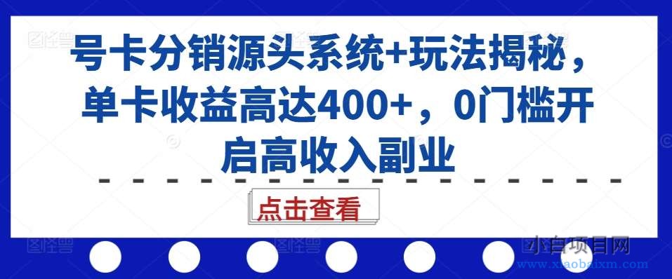 号卡分销源头系统+玩法揭秘，单卡收益高达400+，0门槛开启高收入副业-小白项目分享网