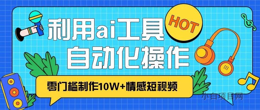 1分钟教你利用ai工具免费制作10W+情感视频,自动化批量操作,效率提升10倍！-小白项目分享网