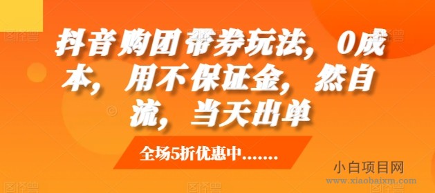 抖音‮购团‬带券玩法，0成本，‮用不‬保证金，‮然自‬流，当天出单-小白项目分享网