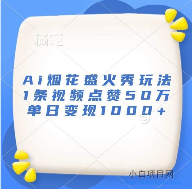 Ai烟花盛火秀玩法，1条视频点赞50万，单日变现1000+-小白项目分享网