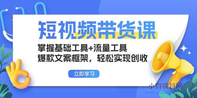 短视频带货课：掌握基础工具+流量工具，爆款文案框架，轻松实现创收-小白项目分享网