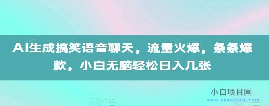 AI生成搞笑语音聊天，流量火爆，条条爆款，小白无脑轻松日入几张【揭秘】-小白项目分享网