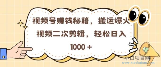 视频号 0门槛，搬运爆火视频进行二次剪辑，轻松实现日入几张【揭秘】-小白项目分享网