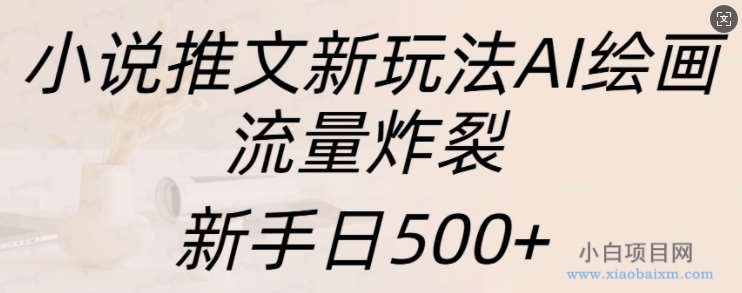 小说推文新玩法AI绘画，流量炸裂，新手日500+【揭秘】-小白项目分享网