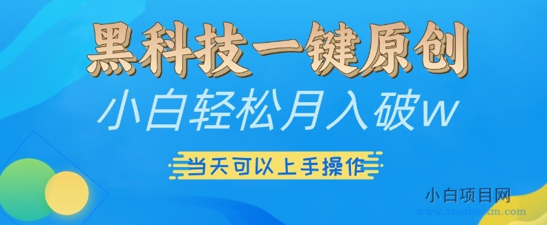 黑科技一键原创小白轻松月入破W，三当天可以上手操作【揭秘】-小白项目分享网