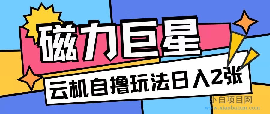 磁力巨星，无脑撸收益玩法无需手机云机操作可矩阵放大单日收入200+【揭秘】-小白项目分享网