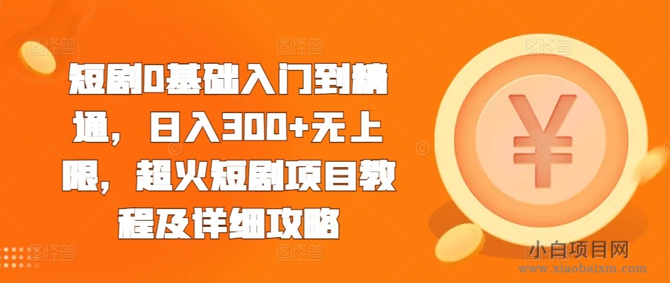 短剧0基础入门到精通，日入300+无上限，超火短剧项目教程及详细攻略-小白项目分享网