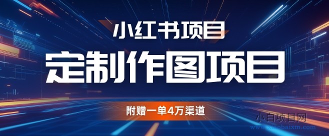 小红书私人定制图项目，附赠一单4W渠道【揭秘】-小白项目分享网