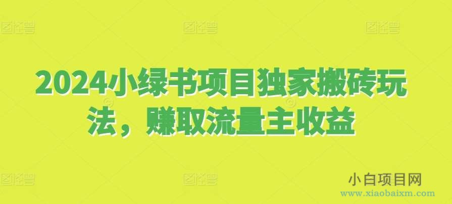 2024小绿书项目独家搬砖玩法，赚取流量主收益-小白项目分享网