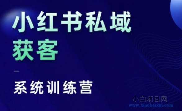 小红书私域获客系统训练营，只讲干货、讲人性、将底层逻辑，维度没有废话-小白项目分享网