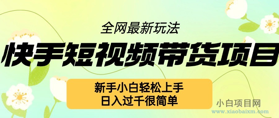 快手短视频带货项目最新玩法，新手小白轻松上手，日入几张很简单【揭秘】-小白项目分享网