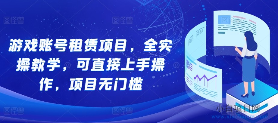 游戏账号租赁项目，全实操教学，可直接上手操作，项目无门槛-小白项目分享网