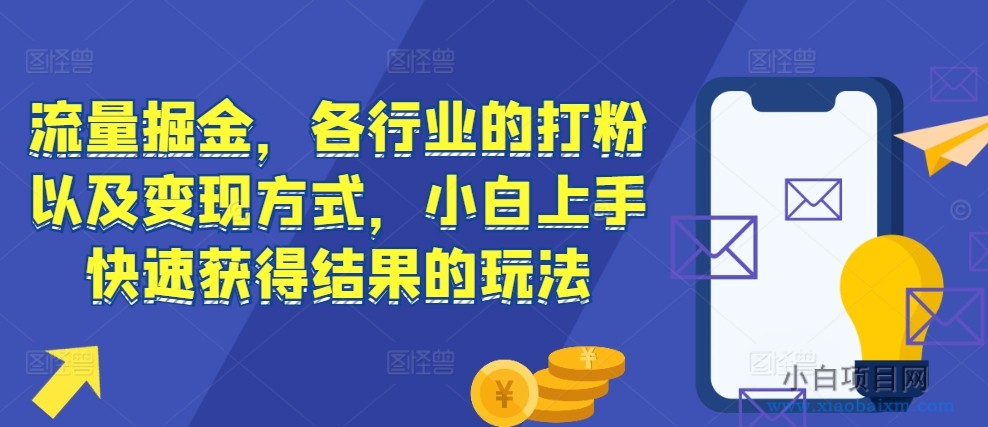 流量掘金，各行业的打粉以及变现方式，小白上手快速获得结果的玩法-小白项目分享网