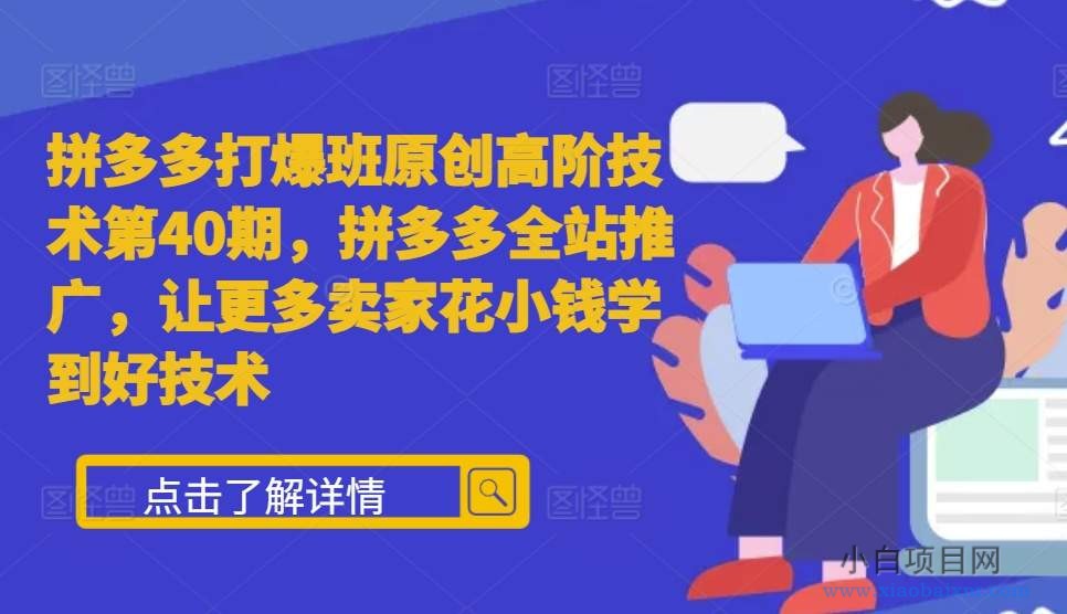 拼多多打爆班原创高阶技术第40期，拼多多全站推广，让更多卖家花小钱学到好技术-小白项目分享网