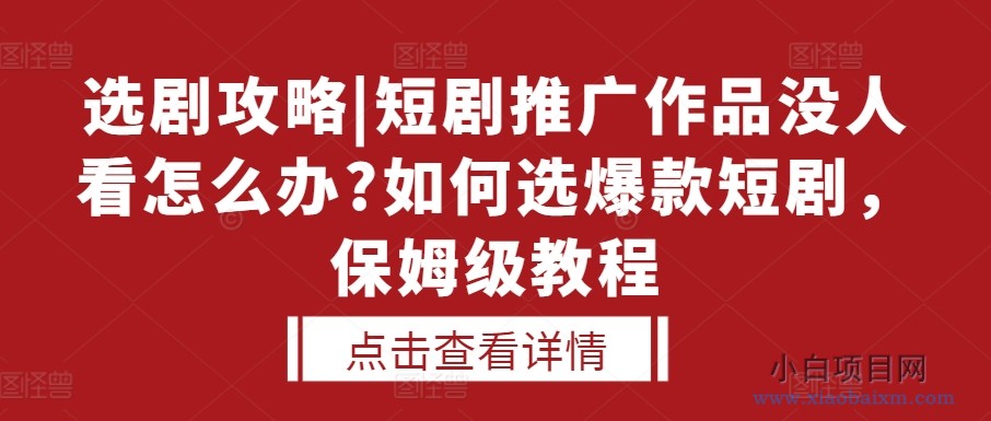 选剧攻略|短剧推广作品没人看怎么办?如何选爆款短剧，保姆级教程-小白项目分享网