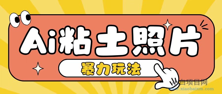 AI粘土照片玩法，简单粗暴，小白轻松上手，单日收入200+-小白项目分享网