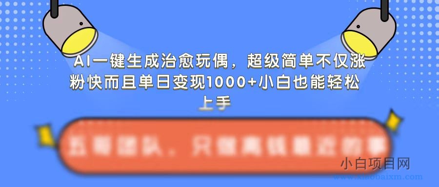 AI一键生成治愈玩偶，超级简单，不仅涨粉快而且单日变现1K-小白项目分享网