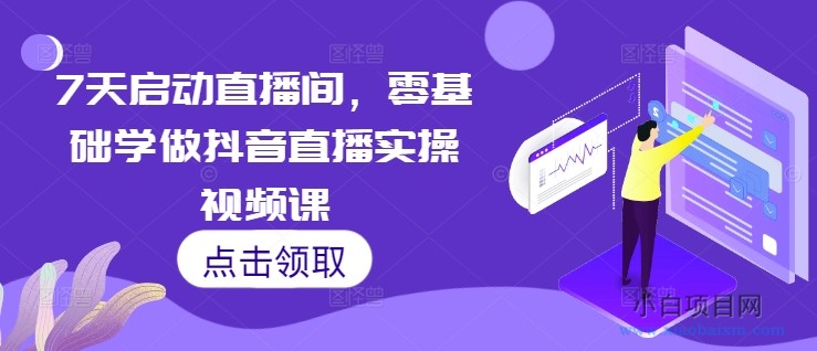 7天启动直播间，零基础学做抖音直播实操视频课-小白项目分享网