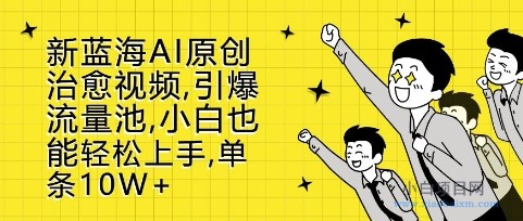 新蓝海AI原创治愈视频，引爆流量池，小白也能轻松上手，篇篇10W+【揭秘】-小白项目分享网