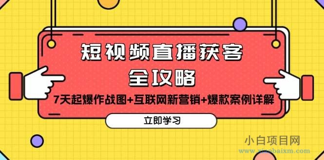 短视频直播获客全攻略：7天起爆作战图+互联网新营销+爆款案例详解-小白项目分享网